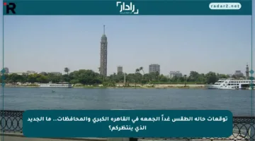 توقعات حالة الطقس غداً الجمعة في القاهرة الكبرى والمحافظات.. ما الجديد الذي ينتظركم؟